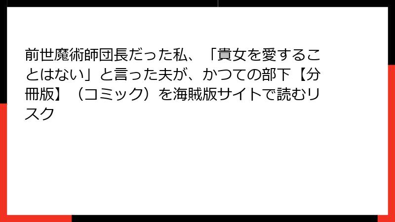 前世魔術師団長だった私、「貴女を愛することはない」と言った夫が、かつての部下【分冊版】（コミック）を海賊版サイトで読むリスク