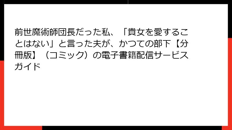 前世魔術師団長だった私、「貴女を愛することはない」と言った夫が、かつての部下【分冊版】（コミック）の電子書籍配信サービスガイド