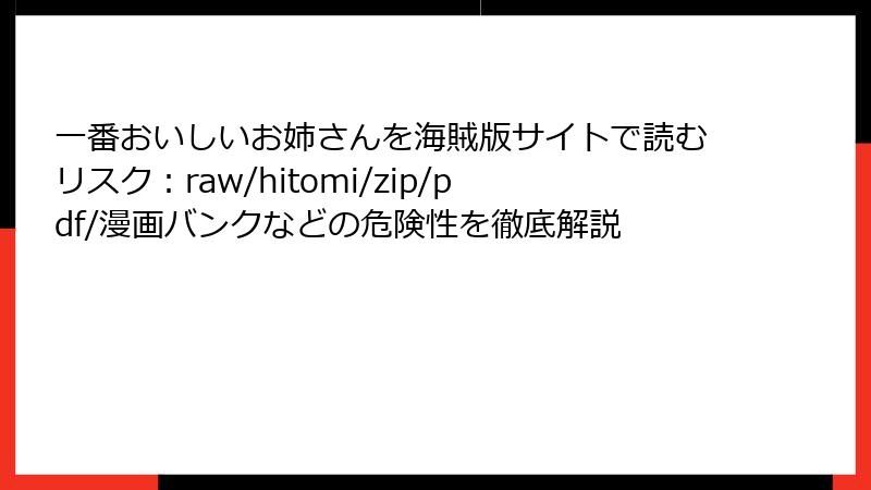 一番おいしいお姉さんを海賊版サイトで読むリスク：raw/hitomi/zip/pdf/漫画バンクなどの危険性を徹底解説