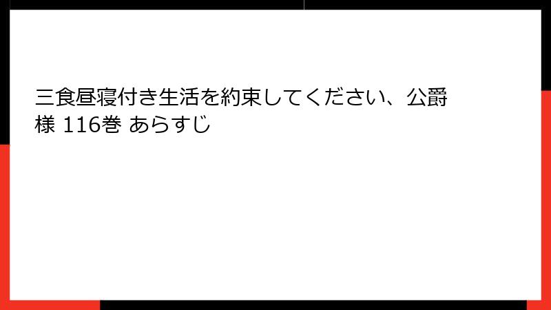 三食昼寝付き生活を約束してください、公爵様 116巻 あらすじ