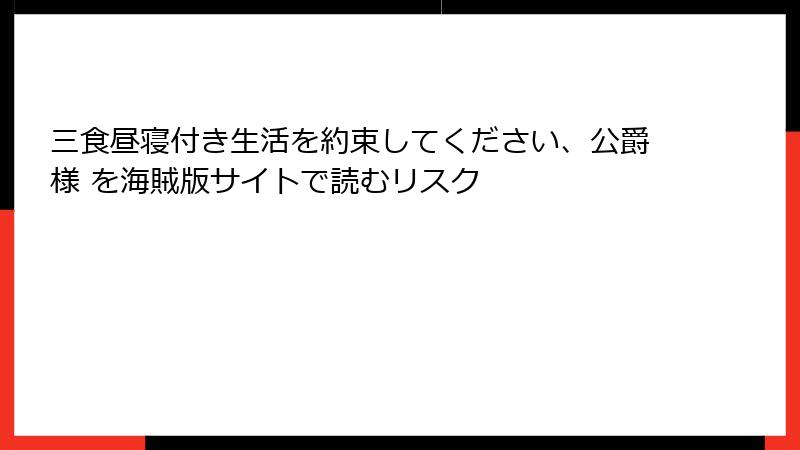 三食昼寝付き生活を約束してください、公爵様 を海賊版サイトで読むリスク