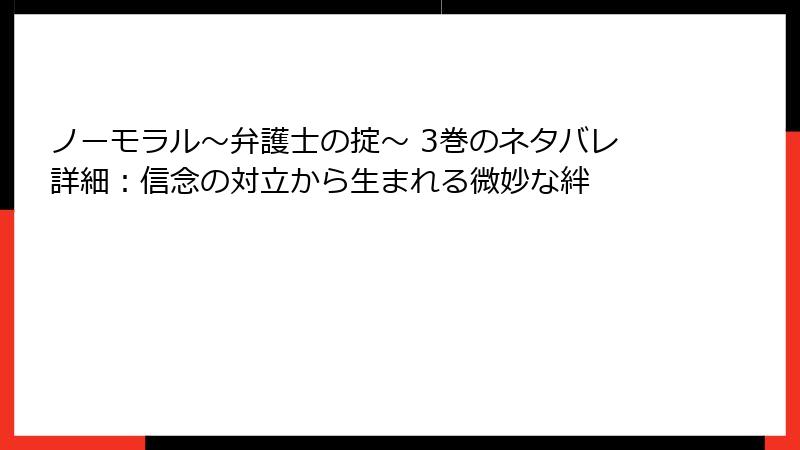 ノーモラル～弁護士の掟～ 3巻のネタバレ詳細：信念の対立から生まれる微妙な絆