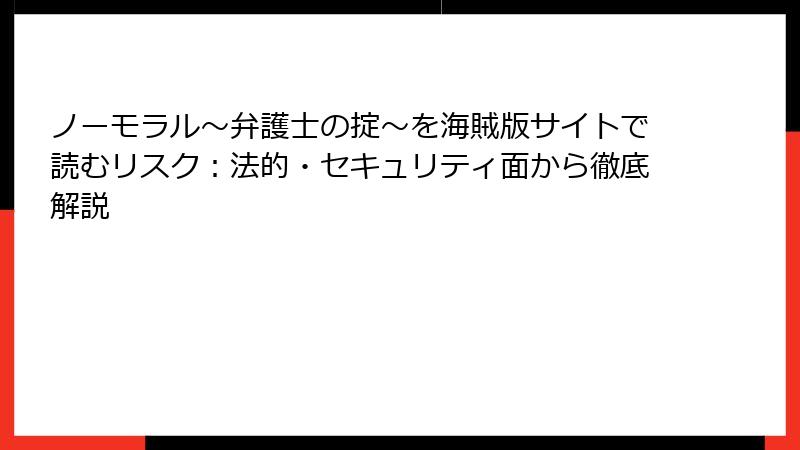 ノーモラル～弁護士の掟～を海賊版サイトで読むリスク：法的・セキュリティ面から徹底解説