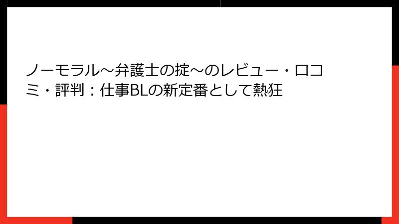 ノーモラル～弁護士の掟～のレビュー・口コミ・評判：仕事BLの新定番として熱狂