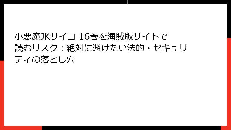 小悪魔JKサイコ 16巻を海賊版サイトで読むリスク：絶対に避けたい法的・セキュリティの落とし穴