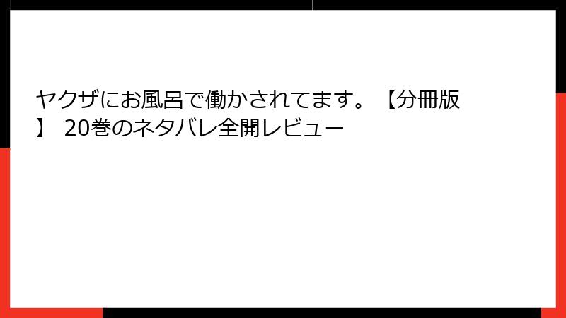 ヤクザにお風呂で働かされてます。【分冊版】 20巻のネタバレ全開レビュー
