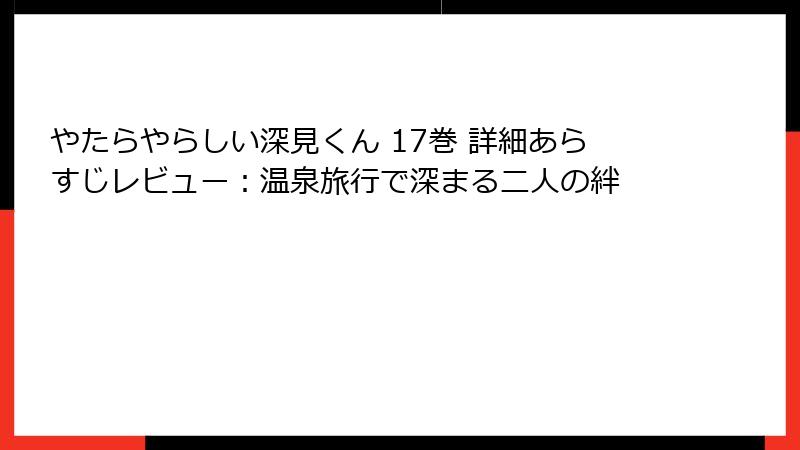 やたらやらしい深見くん 17巻 詳細あらすじレビュー：温泉旅行で深まる二人の絆