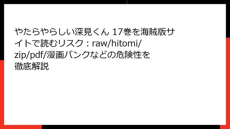 やたらやらしい深見くん 17巻を海賊版サイトで読むリスク：raw/hitomi/zip/pdf/漫画バンクなどの危険性を徹底解説