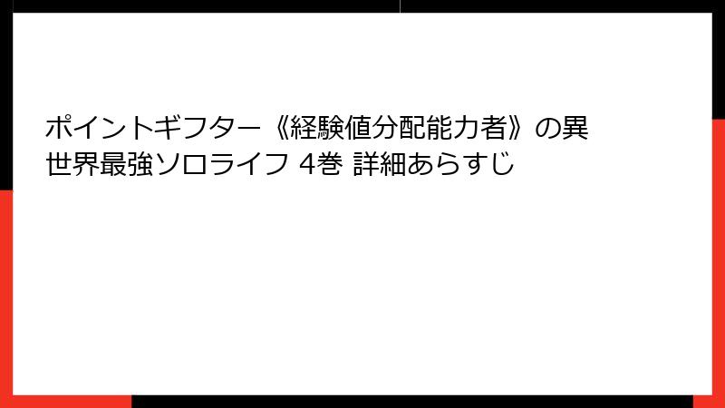 ポイントギフター《経験値分配能力者》の異世界最強ソロライフ 4巻 詳細あらすじ