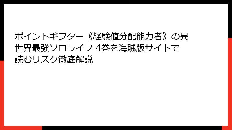 ポイントギフター《経験値分配能力者》の異世界最強ソロライフ 4巻を海賊版サイトで読むリスク徹底解説