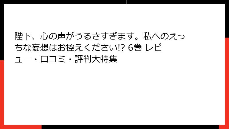 陛下、心の声がうるさすぎます。私へのえっちな妄想はお控えください!? 6巻 レビュー・口コミ・評判大特集