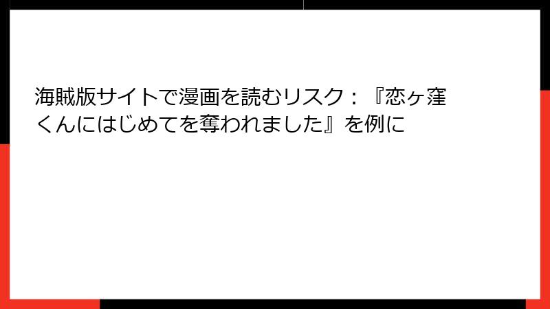 海賊版サイトで漫画を読むリスク：『恋ヶ窪くんにはじめてを奪われました』を例に