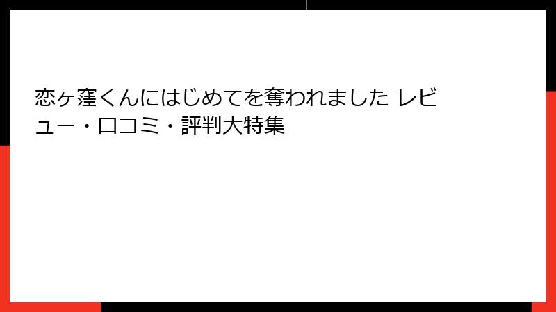 恋ヶ窪くんにはじめてを奪われました レビュー・口コミ・評判大特集