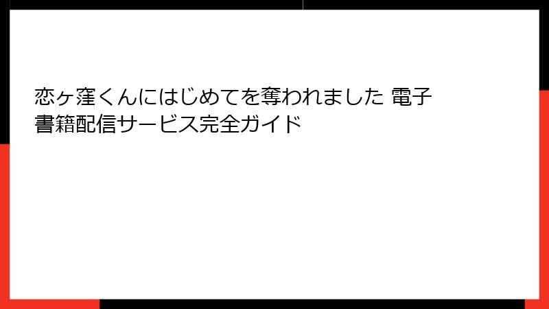 恋ヶ窪くんにはじめてを奪われました 電子書籍配信サービス完全ガイド