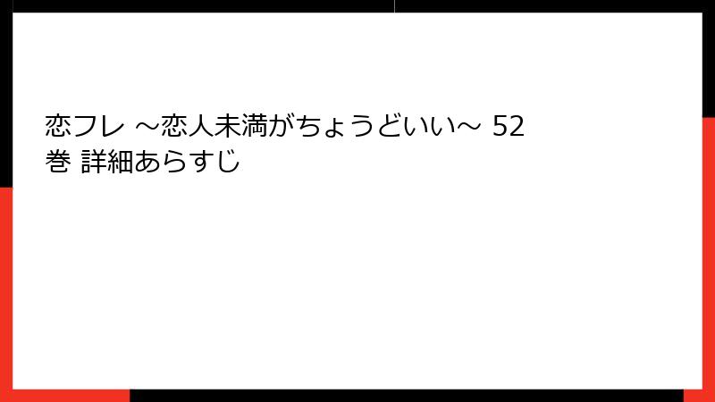 恋フレ ～恋人未満がちょうどいい～ 52巻 詳細あらすじ