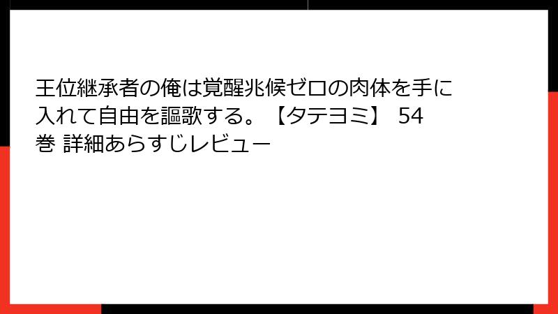 王位継承者の俺は覚醒兆候ゼロの肉体を手に入れて自由を謳歌する。【タテヨミ】 54巻 詳細あらすじレビュー