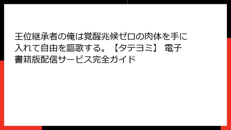 王位継承者の俺は覚醒兆候ゼロの肉体を手に入れて自由を謳歌する。【タテヨミ】 電子書籍版配信サービス完全ガイド