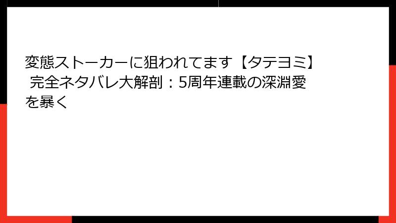 変態ストーカーに狙われてます【タテヨミ】 完全ネタバレ大解剖：5周年連載の深淵愛を暴く
