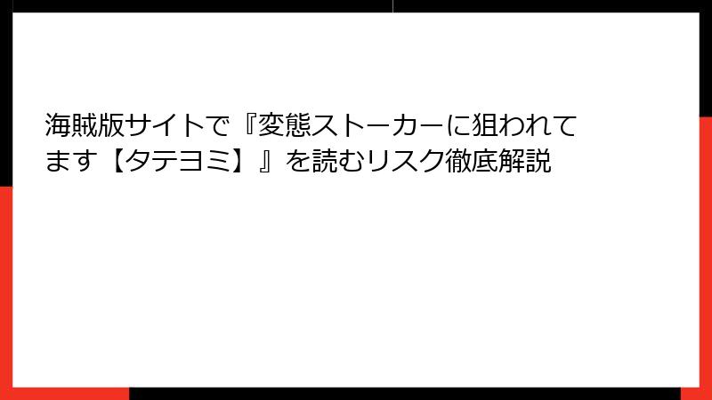 海賊版サイトで『変態ストーカーに狙われてます【タテヨミ】』を読むリスク徹底解説