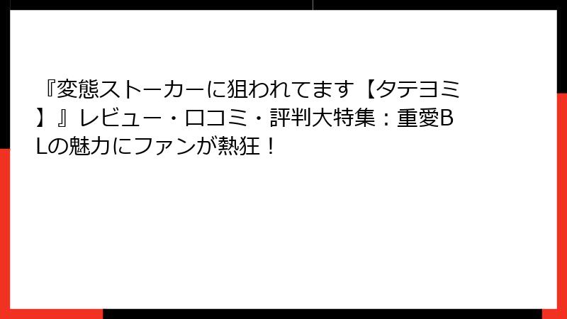 『変態ストーカーに狙われてます【タテヨミ】』レビュー・口コミ・評判大特集：重愛BLの魅力にファンが熱狂！