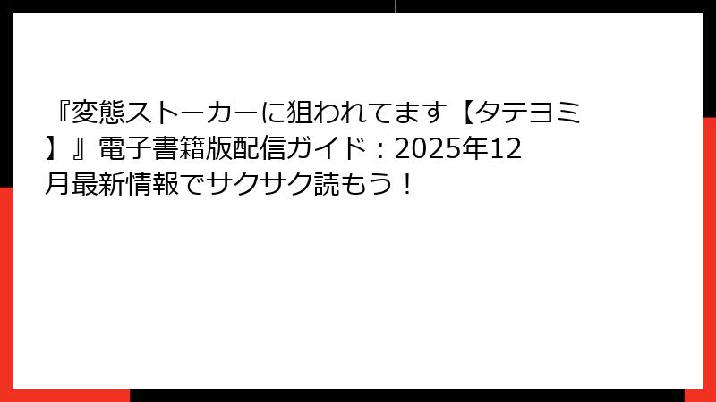 『変態ストーカーに狙われてます【タテヨミ】』電子書籍版配信ガイド：2025年12月最新情報でサクサク読もう！