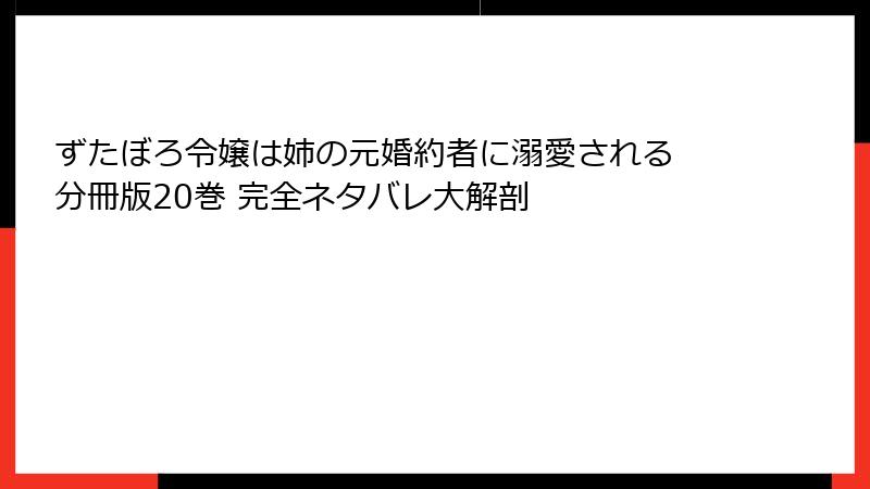 ずたぼろ令嬢は姉の元婚約者に溺愛される 分冊版20巻 完全ネタバレ大解剖