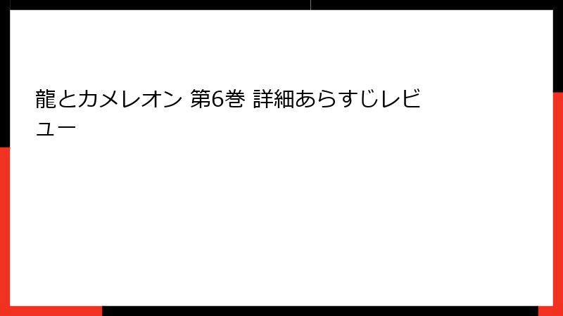 龍とカメレオン 第6巻 詳細あらすじレビュー