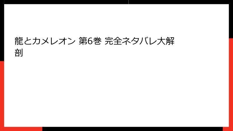 龍とカメレオン 第6巻 完全ネタバレ大解剖