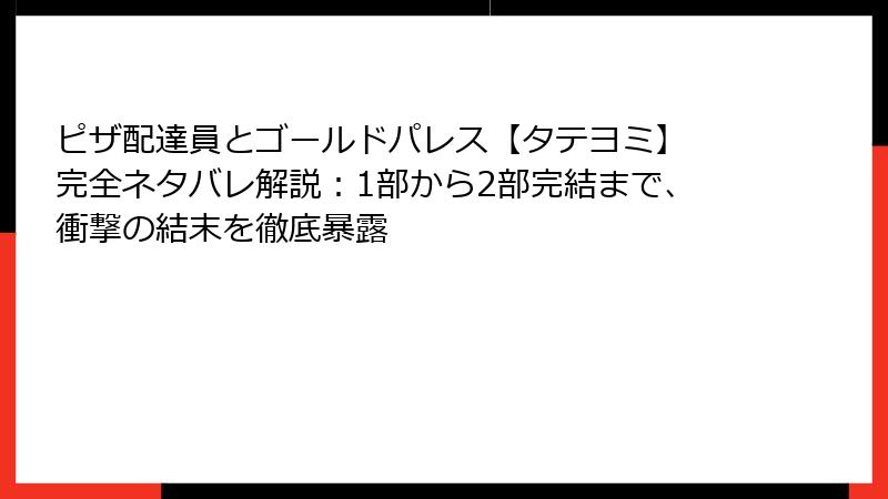 ピザ配達員とゴールドパレス【タテヨミ】 完全ネタバレ解説：1部から2部完結まで、衝撃の結末を徹底暴露