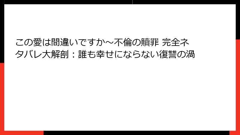 この愛は間違いですか～不倫の贖罪 完全ネタバレ大解剖：誰も幸せにならない復讐の渦