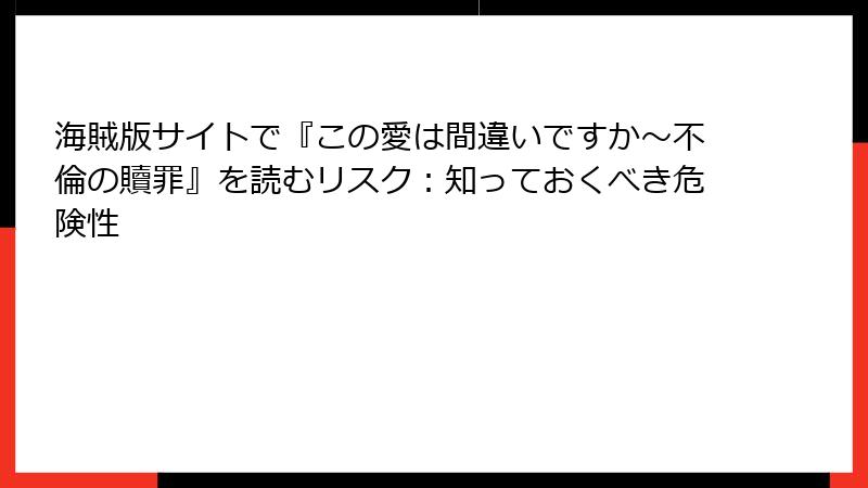 海賊版サイトで『この愛は間違いですか～不倫の贖罪』を読むリスク：知っておくべき危険性
