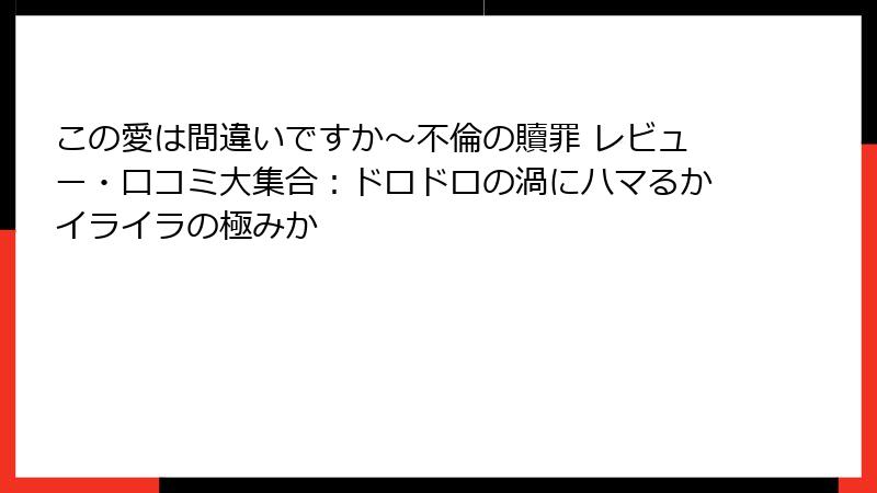 この愛は間違いですか～不倫の贖罪 レビュー・口コミ大集合：ドロドロの渦にハマるかイライラの極みか