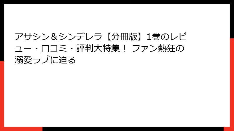 アサシン＆シンデレラ【分冊版】1巻のレビュー・口コミ・評判大特集！ ファン熱狂の溺愛ラブに迫る