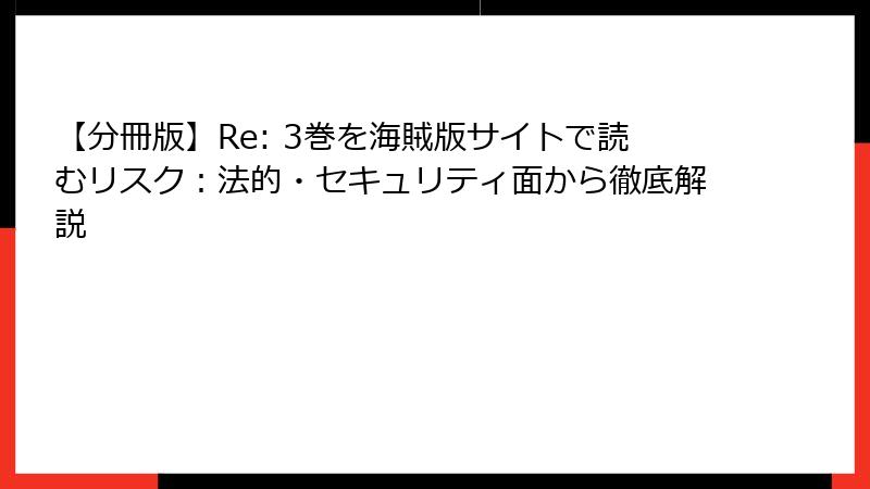 【分冊版】Re: 3巻を海賊版サイトで読むリスク：法的・セキュリティ面から徹底解説
