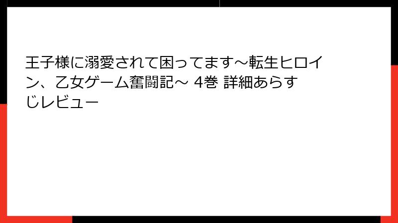 王子様に溺愛されて困ってます～転生ヒロイン、乙女ゲーム奮闘記～ 4巻 詳細あらすじレビュー