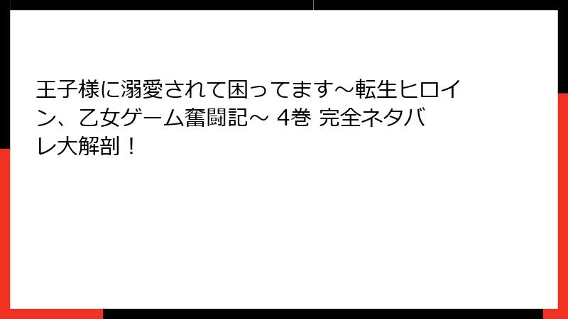 王子様に溺愛されて困ってます～転生ヒロイン、乙女ゲーム奮闘記～ 4巻 完全ネタバレ大解剖！