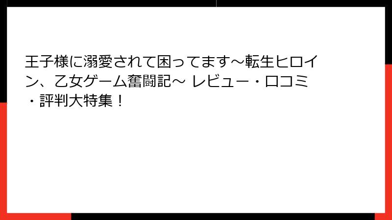 王子様に溺愛されて困ってます～転生ヒロイン、乙女ゲーム奮闘記～ レビュー・口コミ・評判大特集！