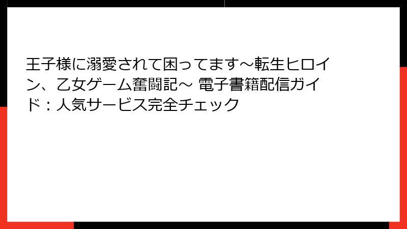 王子様に溺愛されて困ってます～転生ヒロイン、乙女ゲーム奮闘記～ 電子書籍配信ガイド：人気サービス完全チェック