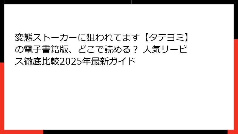 変態ストーカーに狙われてます【タテヨミ】の電子書籍版、どこで読める？ 人気サービス徹底比較2025年最新ガイド
