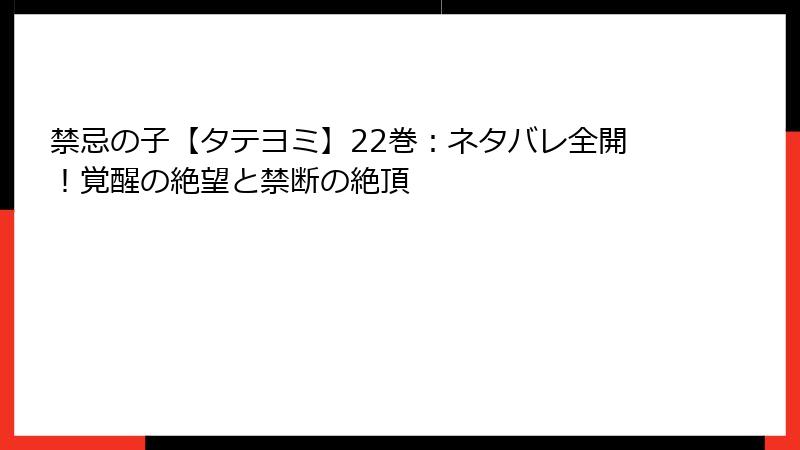 禁忌の子【タテヨミ】22巻：ネタバレ全開！覚醒の絶望と禁断の絶頂