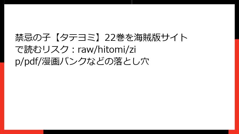 禁忌の子【タテヨミ】22巻を海賊版サイトで読むリスク：raw/hitomi/zip/pdf/漫画バンクなどの落とし穴