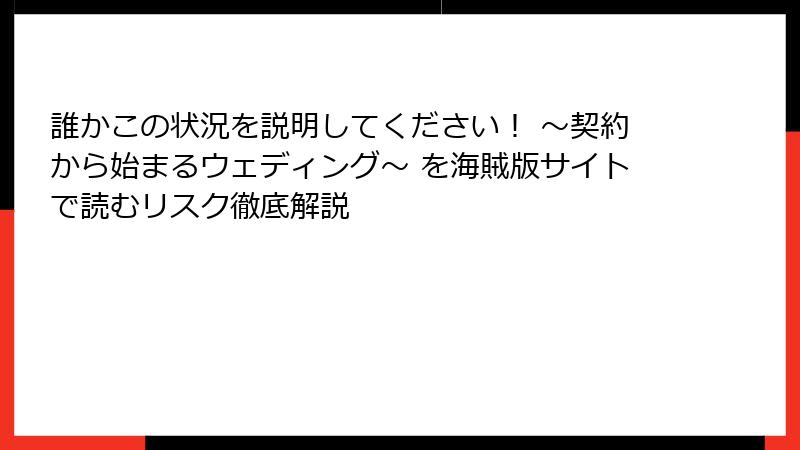 誰かこの状況を説明してください！ ～契約から始まるウェディング～ を海賊版サイトで読むリスク徹底解説