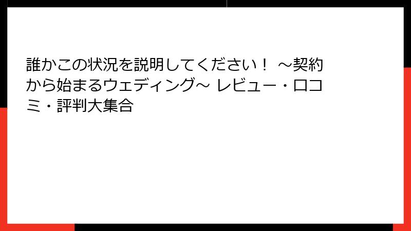 誰かこの状況を説明してください！ ～契約から始まるウェディング～ レビュー・口コミ・評判大集合