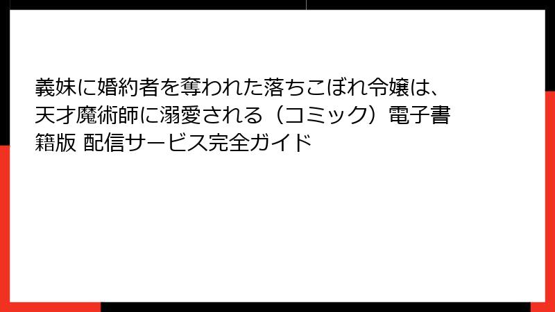 義妹に婚約者を奪われた落ちこぼれ令嬢は、天才魔術師に溺愛される（コミック）電子書籍版 配信サービス完全ガイド
