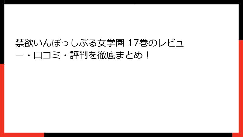 禁欲いんぽっしぶる女学園 17巻のレビュー・口コミ・評判を徹底まとめ！
