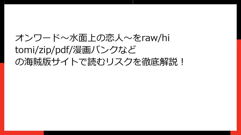オンワード～水面上の恋人～をraw/hitomi/zip/pdf/漫画バンクなどの海賊版サイトで読むリスクを徹底解説！