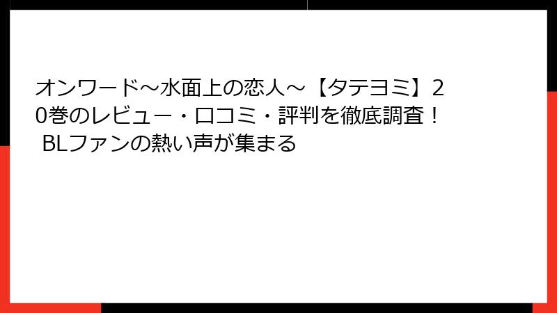 オンワード～水面上の恋人～【タテヨミ】20巻のレビュー・口コミ・評判を徹底調査！ BLファンの熱い声が集まる