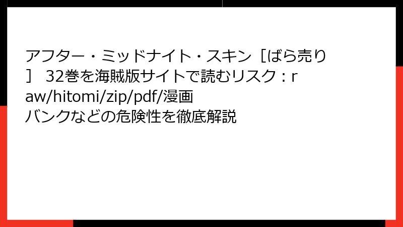 アフター・ミッドナイト・スキン［ばら売り］ 32巻を海賊版サイトで読むリスク：raw/hitomi/zip/pdf/漫画バンクなどの危険性を徹底解説