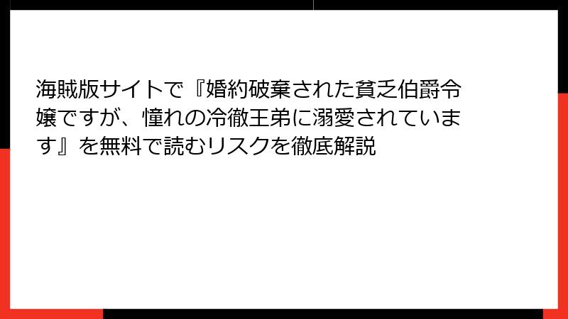 海賊版サイトで『婚約破棄された貧乏伯爵令嬢ですが、憧れの冷徹王弟に溺愛されています』を無料で読むリスクを徹底解説