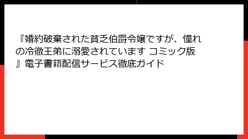 『婚約破棄された貧乏伯爵令嬢ですが、憧れの冷徹王弟に溺愛されています コミック版』電子書籍配信サービス徹底ガイド
